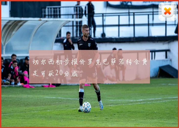 切尔西初步报价罗克巴萨若转会费足可获20分成