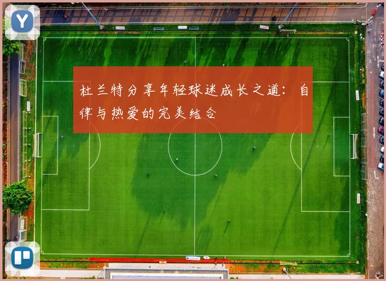 杜兰特分享年轻球迷成长之道：自律与热爱的完美结合