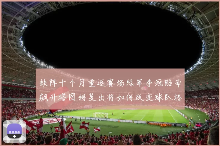 缺阵十个月重返赛场绿军夺冠赔率飙升塔图姆复出将如何改变球队格局