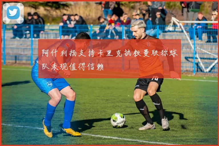 阿什利扬支持卡里克执教曼联称球队表现值得信赖