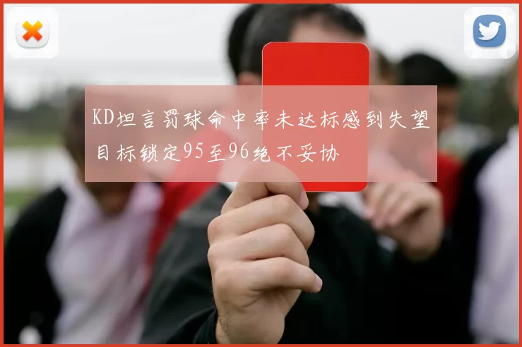 KD坦言罚球命中率未达标感到失望目标锁定95至96绝不妥协