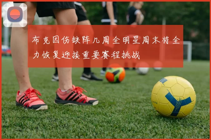 布克因伤缺阵几周全明星周末将全力恢复迎接重要赛程挑战
