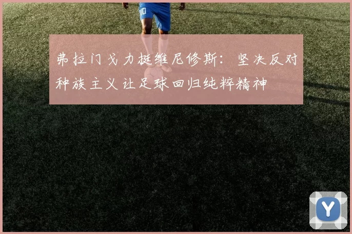 弗拉门戈力挺维尼修斯：坚决反对种族主义让足球回归纯粹精神