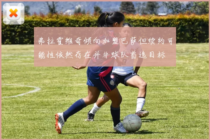 弗拉霍维奇倾向加盟巴萨但续约可能性依然存在并非球队首选目标