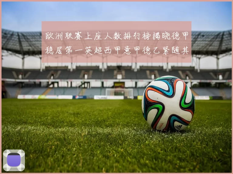 欧洲联赛上座人数排行榜揭晓德甲稳居第一英超西甲意甲德乙紧随其后