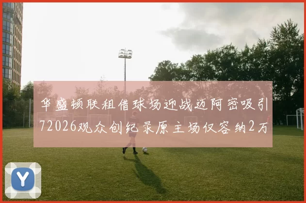 华盛顿联租借球场迎战迈阿密吸引72026观众创纪录原主场仅容纳2万人