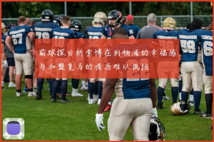 前球探分析索博在利物浦的幸福感与加盟皇马的诱惑难以抵挡