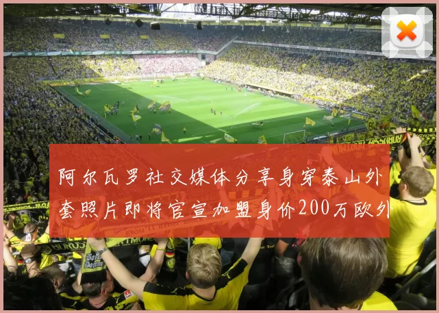 阿尔瓦罗社交媒体分享身穿泰山外套照片即将官宣加盟身价200万欧外援