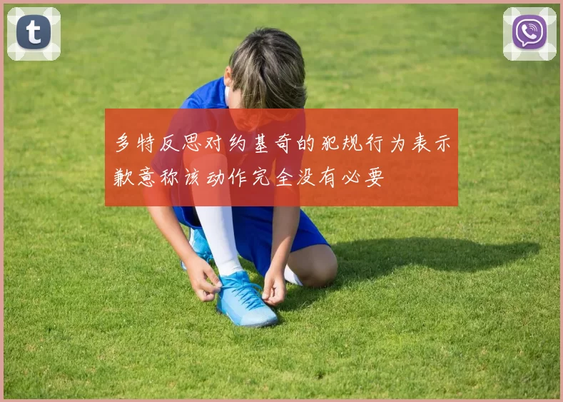 多特反思对约基奇的犯规行为表示歉意称该动作完全没有必要