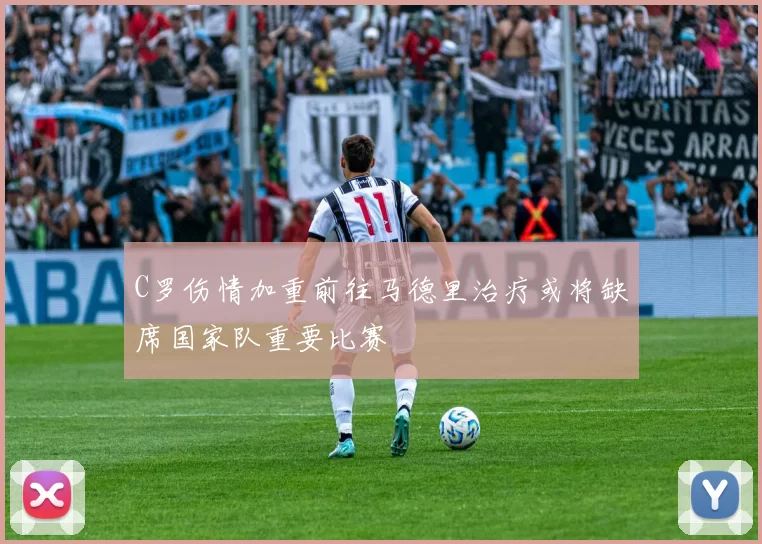 C罗伤情加重前往马德里治疗或将缺席国家队重要比赛
