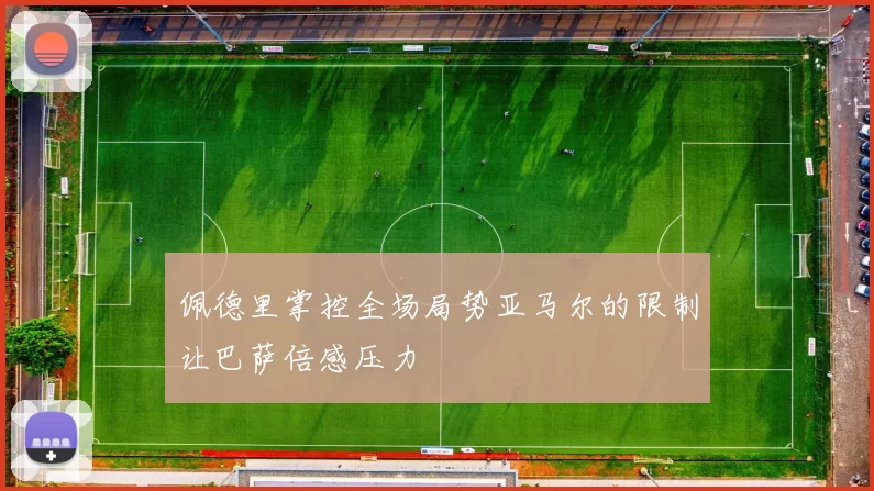 佩德里掌控全场局势亚马尔的限制让巴萨倍感压力