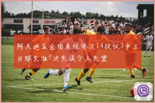 阿夫迪亚全场表现惨淡14投仅3中三分球失准5次失误令人失望