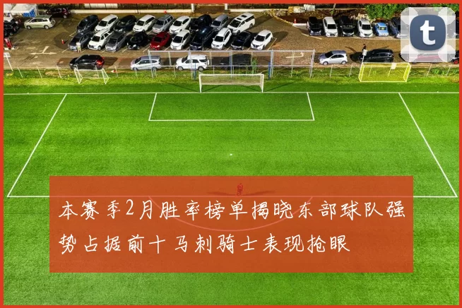 本赛季2月胜率榜单揭晓东部球队强势占据前十马刺骑士表现抢眼
